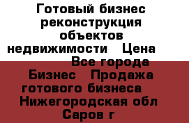 Готовый бизнес-реконструкция объектов недвижимости › Цена ­ 600 000 - Все города Бизнес » Продажа готового бизнеса   . Нижегородская обл.,Саров г.